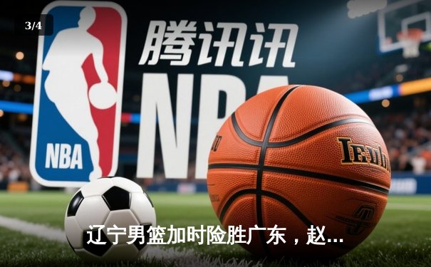 辽宁男篮加时险胜广东，赵继伟33分主导惊天逆转，总决赛悬念再起 - 3