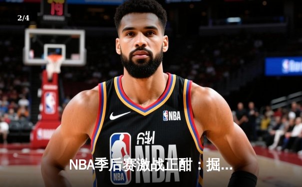 NBA季后赛激战正酣：掘金主场加时险胜森林狼，约基奇40+三双主宰天王山之战 - 2