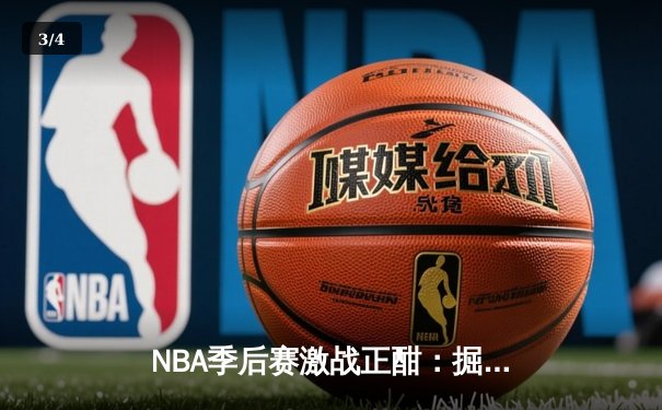 NBA季后赛激战正酣：掘金主场加时险胜森林狼，约基奇40+三双主宰天王山之战 - 3
