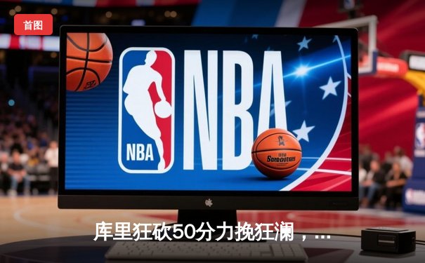 库里狂砍50分力挽狂澜，勇士加时险胜国王迎赛季开门红