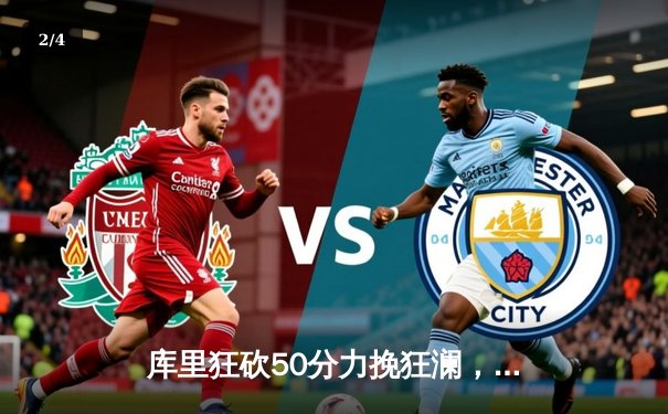 库里狂砍50分力挽狂澜，勇士加时险胜国王迎赛季开门红 - 2