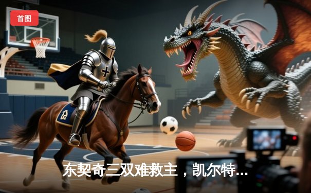 东契奇三双难救主，凯尔特人险胜独行侠夺NBA总决赛开门红