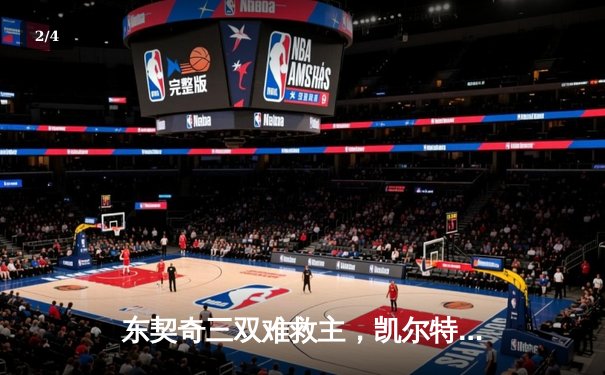 东契奇三双难救主，凯尔特人险胜独行侠夺NBA总决赛开门红 - 2