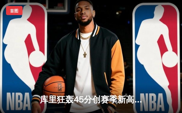 库里狂轰45分创赛季新高 勇士加时险胜凯尔特人 总决赛预演惊心动魄