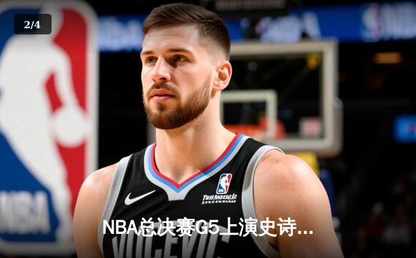 NBA总决赛G5上演史诗逆转，凯尔特人险胜勇士扳回一城 - 2