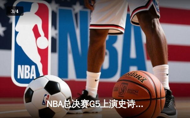 NBA总决赛G5上演史诗逆转，凯尔特人险胜勇士扳回一城 - 3