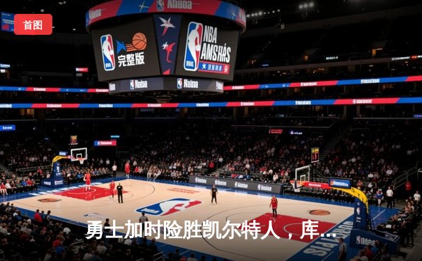 勇士加时险胜凯尔特人，库里狂砍43分率队完成20分惊天逆转