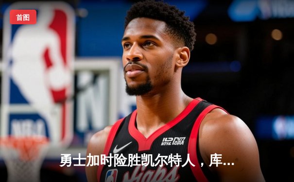 勇士加时险胜凯尔特人，库里狂砍43分率队捍卫主场