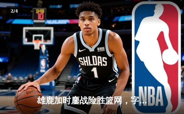 雄鹿加时鏖战险胜篮网，字母哥44分14篮板制霸内线 - 2