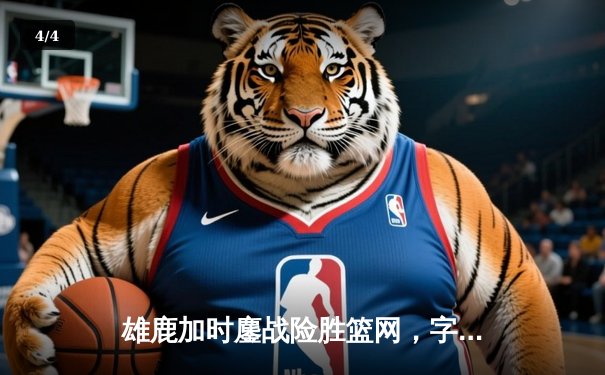 雄鹿加时鏖战险胜篮网，字母哥44分14篮板制霸内线 - 4