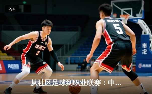 从社区足球到职业联赛：中国草根体育的崛起与挑战 - 2