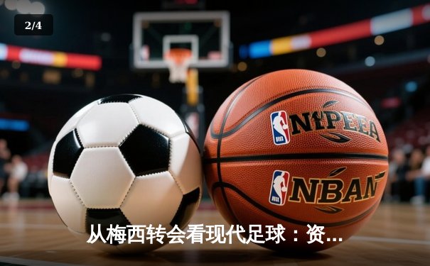 从梅西转会看现代足球：资本、数据与运动员自主权的博弈 - 2