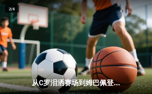 从C罗泪洒赛场到姆巴佩登基：现代足球的权力交接与商业逻辑 - 2